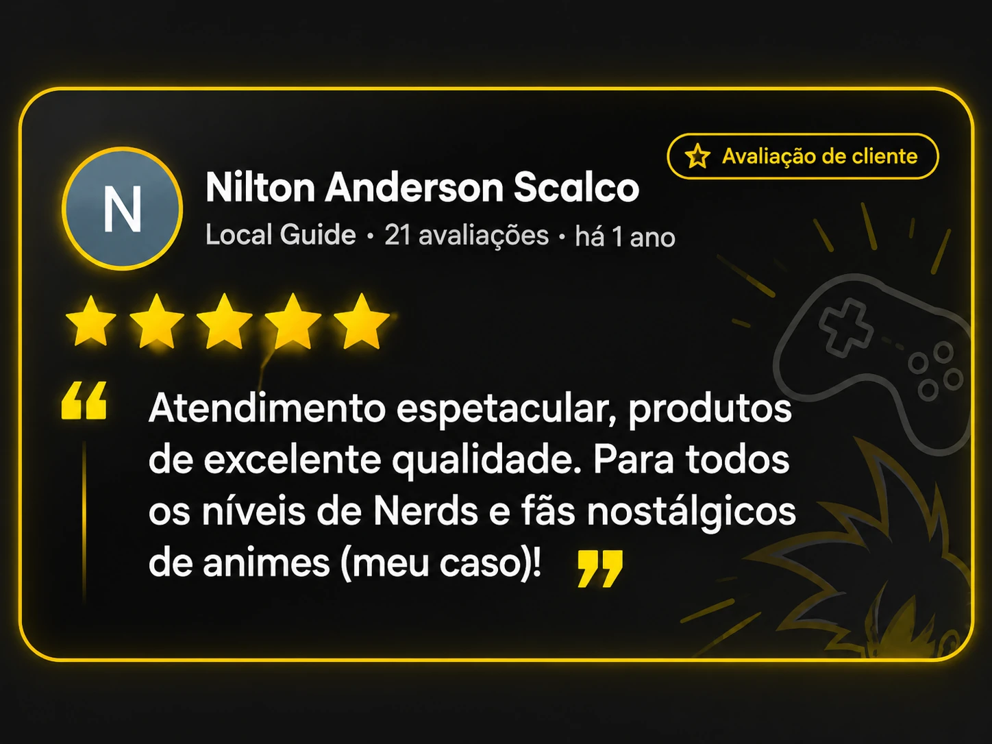 Nilton Anderson Scalco. 5 estrelas. Atendimento espetacular, produtos de excelente qualidade. Para todos os níveis de Nerds e fãs nostálgicos de animes (meu caso)!